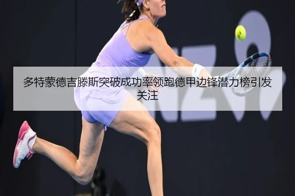 多特蒙德吉滕斯突破成功率领跑德甲边锋潜力榜引发关注