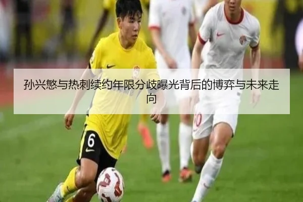 孙兴慜与热刺续约年限分歧曝光背后的博弈与未来走向