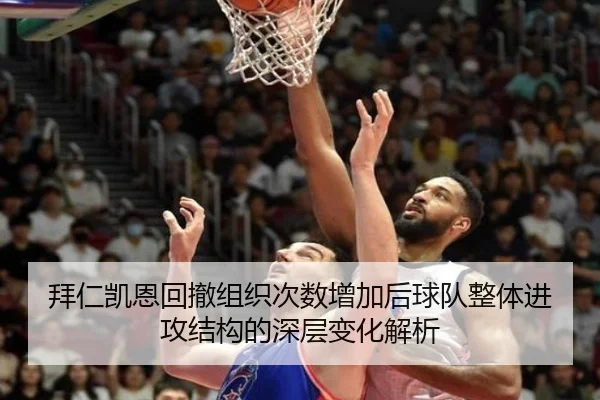 拜仁凯恩回撤组织次数增加后球队整体进攻结构的深层变化解析