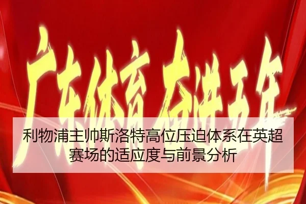利物浦主帅斯洛特高位压迫体系在英超赛场的适应度与前景分析