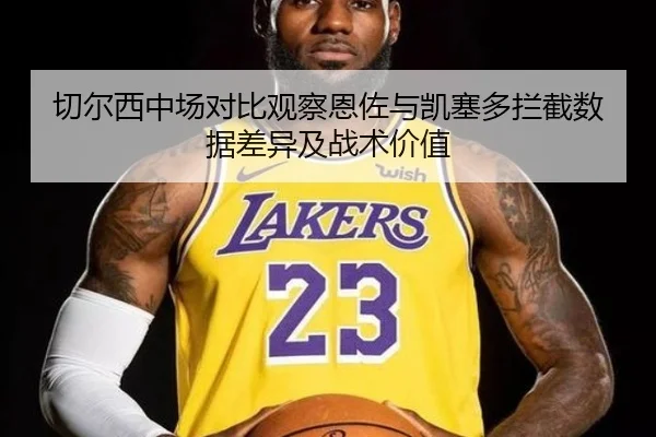 切尔西中场对比观察恩佐与凯塞多拦截数据差异及战术价值