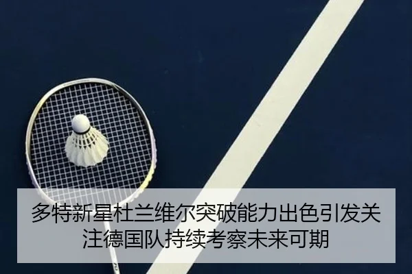多特新星杜兰维尔突破能力出色引发关注德国队持续考察未来可期