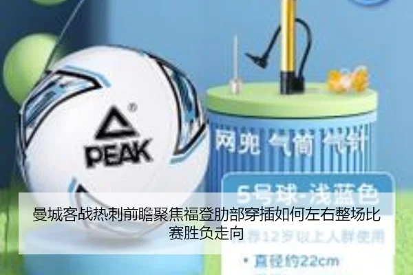 曼城客战热刺前瞻聚焦福登肋部穿插如何左右整场比赛胜负走向
